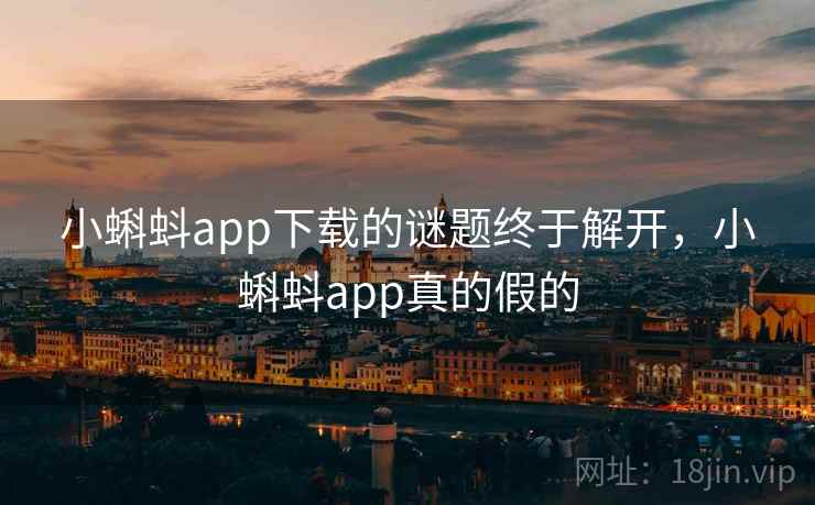 小蝌蚪app下载的谜题终于解开,小蝌蚪app真的假的 小蝌蚪app下载的谜题终于解开,小蝌蚪app真的假的