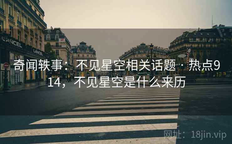 奇闻轶事:不见星空相关话题 · 热点914,不见星空是什么来历