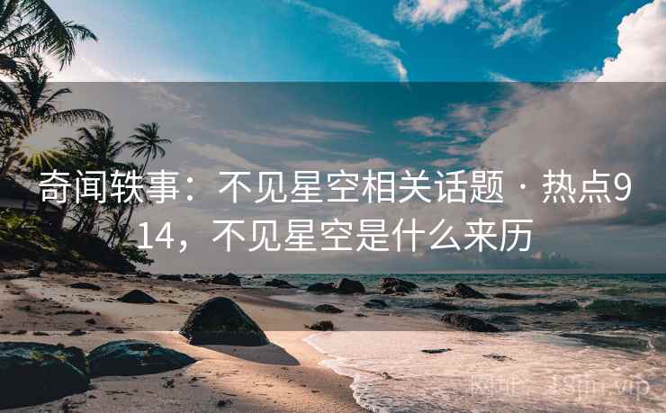 奇闻轶事:不见星空相关话题 · 热点914,不见星空是什么来历 奇闻轶事:不见星空相关话题 · 热点914,不见星空是什么来历