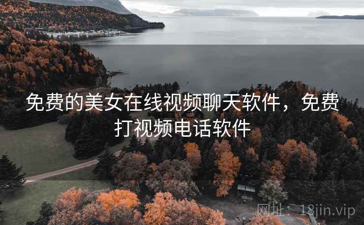 免费的美女在线视频聊天软件,免费打视频电话软件 免费的美女在线视频聊天软件,免费打视频电话软件