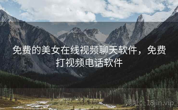 免费的美女在线视频聊天软件,免费打视频电话软件
