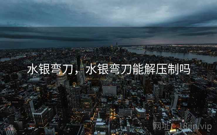 水银弯刀,水银弯刀能解压制吗