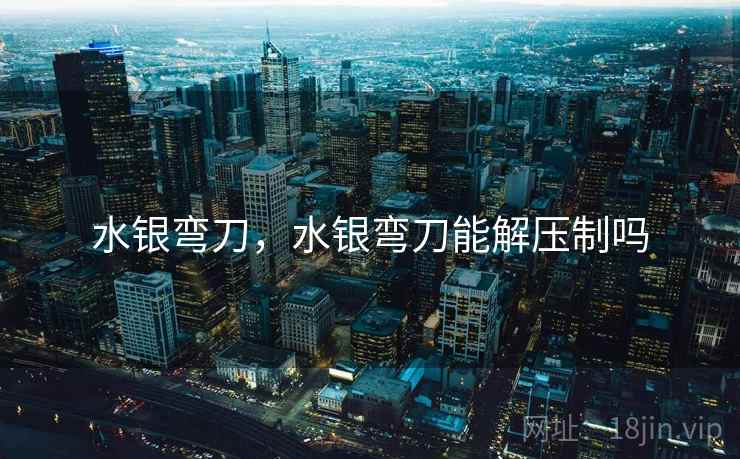 水银弯刀,水银弯刀能解压制吗 水银弯刀,水银弯刀能解压制吗
