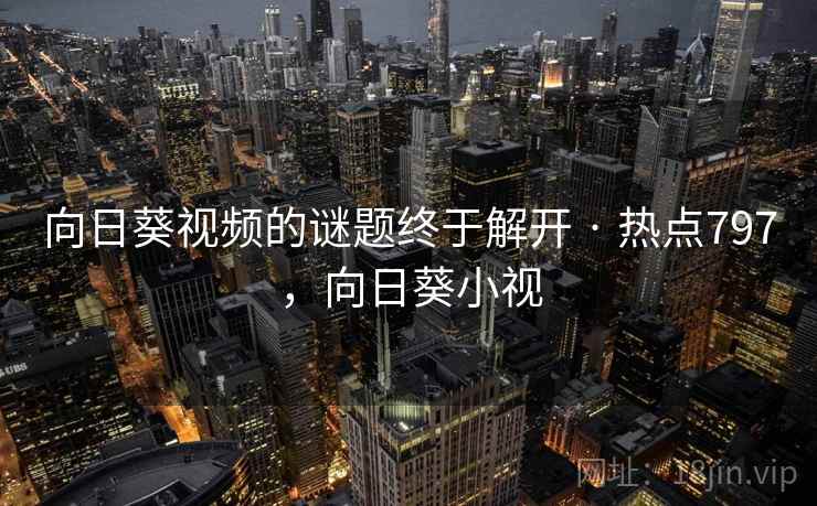 向日葵视频的谜题终于解开 · 热点797,向日葵小视