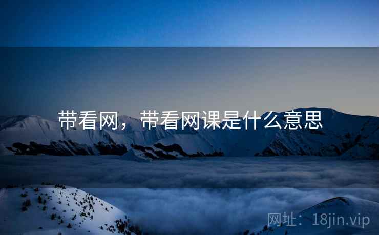 带看网,带看网课是什么意思