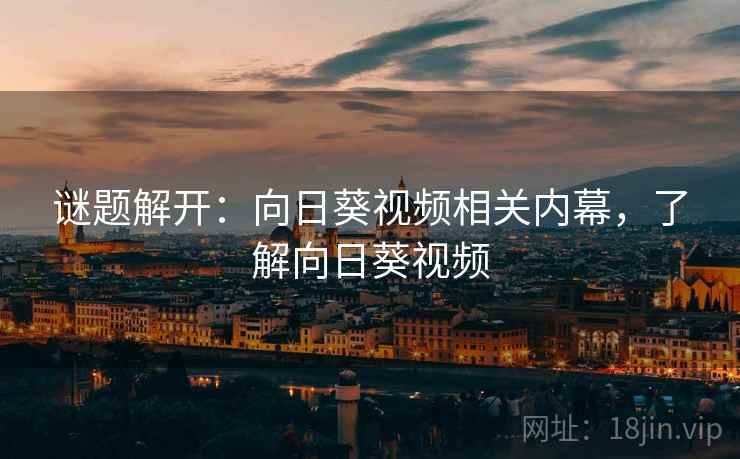 谜题解开:向日葵视频相关内幕,了解向日葵视频
