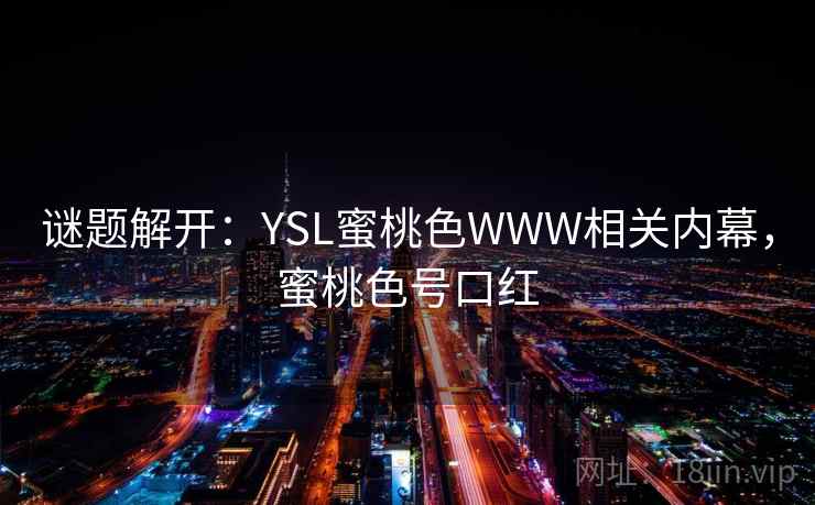 谜题解开:YSL蜜桃色WWW相关内幕,蜜桃色号口红
