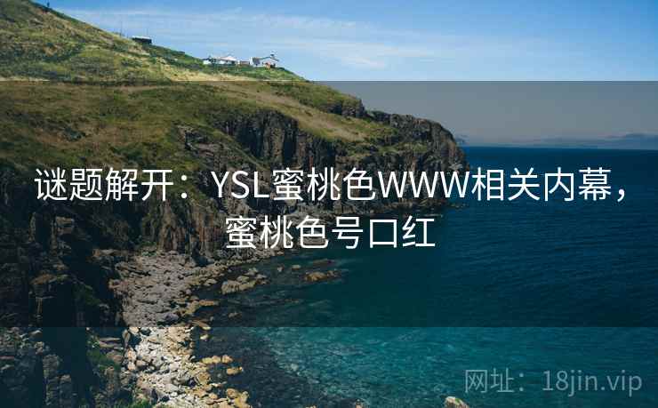 谜题解开:YSL蜜桃色WWW相关内幕,蜜桃色号口红 谜题解开:YSL蜜桃色WWW相关内幕,蜜桃色号口红