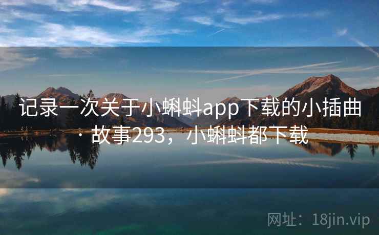 记录一次关于小蝌蚪app下载的小插曲 · 故事293,小蝌蚪都下载 记录一次关于小蝌蚪app下载的小插曲 · 故事293,小蝌蚪都下载