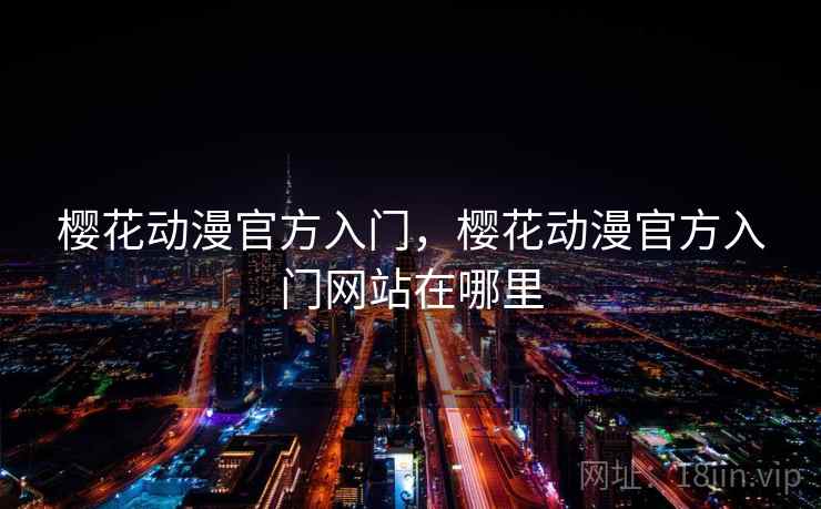 樱花动漫官方入门,樱花动漫官方入门网站在哪里 樱花动漫官方入门,樱花动漫官方入门网站在哪里