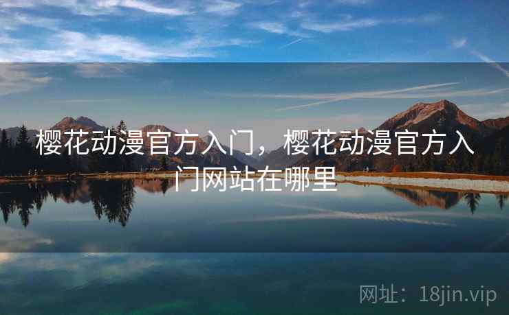 樱花动漫官方入门,樱花动漫官方入门网站在哪里 樱花动漫官方入门,樱花动漫官方入门网站在哪里