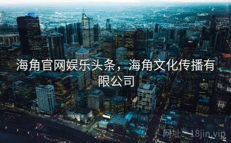 海角官网娱乐头条，海角文化传播有限公司