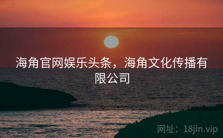 海角官网娱乐头条，海角文化传播有限公司